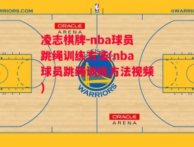 凌志棋牌-nba球员跳绳训练方法(nba球员跳绳训练方法视频)