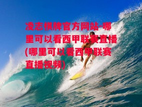 凌志棋牌官方网站-哪里可以看西甲联赛直播(哪里可以看西甲联赛直播视频)