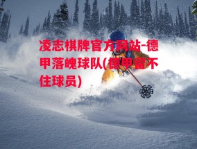 凌志棋牌官方网站-德甲落魄球队(德甲留不住球员)